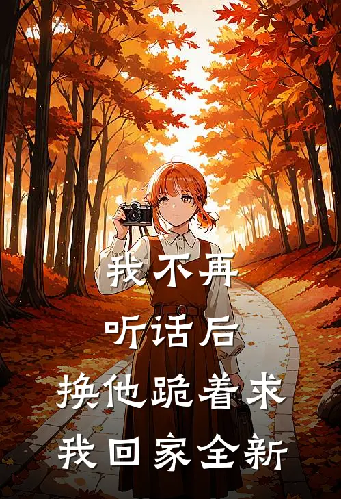 我不再听话后，换他跪着求我回家全新