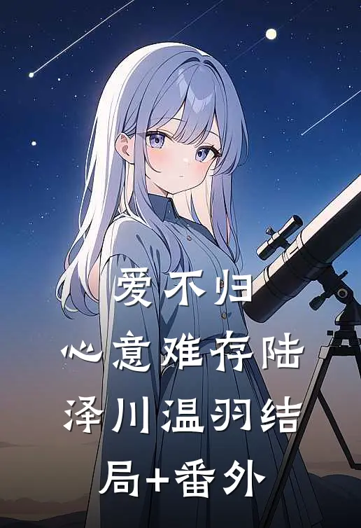 爱不归，心意难存陆泽川温羽结局+番外
