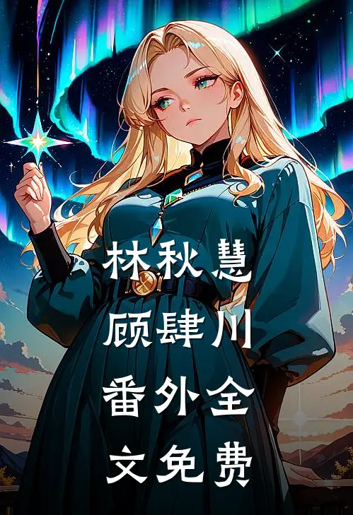 林秋慧顾肆川： 番外全文免费