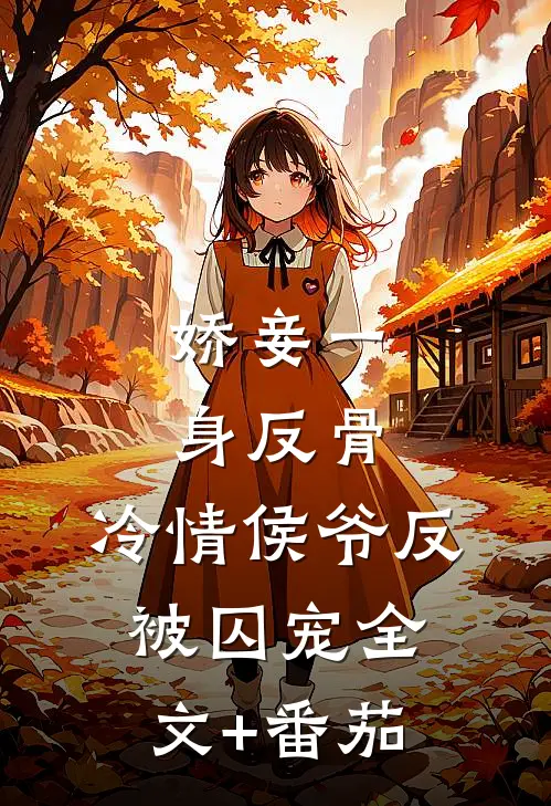 娇妾一身反骨，冷情侯爷反被囚宠全文+番茄