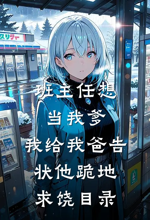 班主任想当我爹，我给我爸告状他跪地求饶目录