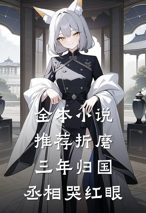 全本小说推荐折磨三年归国，丞相哭红眼