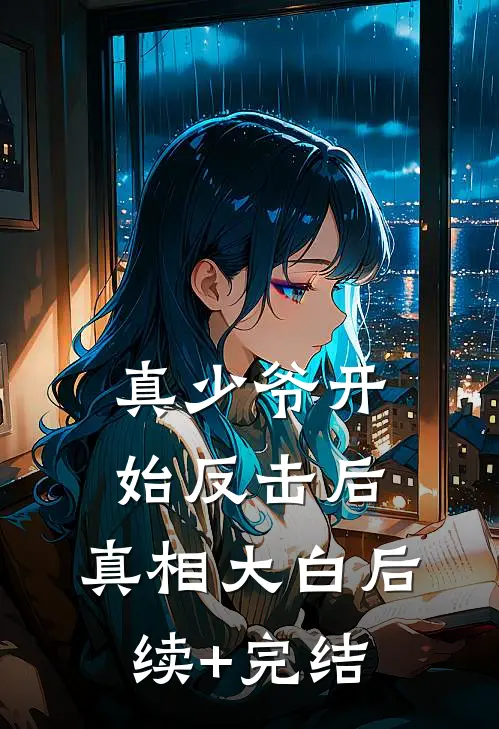 真少爷开始反击后，真相大白后续+完结