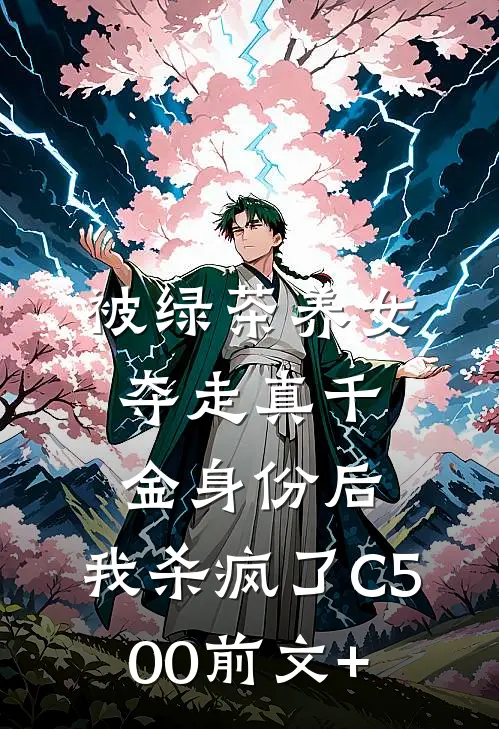 被绿茶养女夺走真千金身份后，我杀疯了C500前文+
