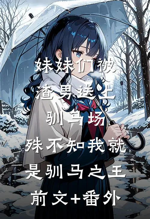 妹妹们被渣男送上驯马场，殊不知我就是驯马之王前文+番外