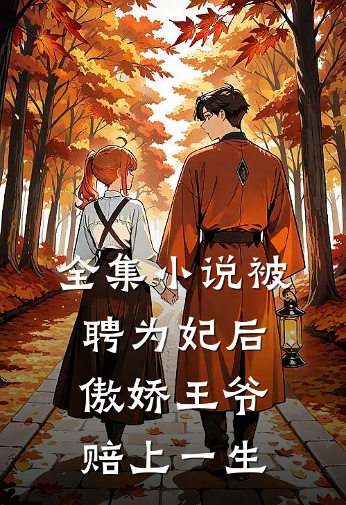 全集小说被聘为妃后，傲娇王爷赔上一生