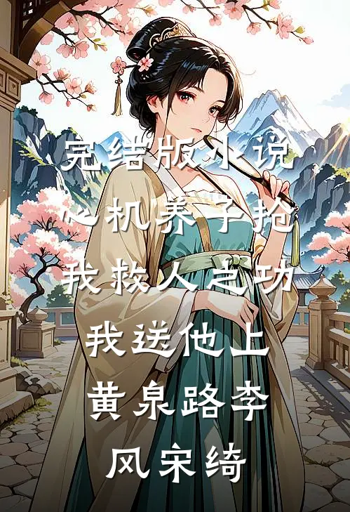 完结版小说心机养子抢我救人之功，我送他上黄泉路李风宋绮