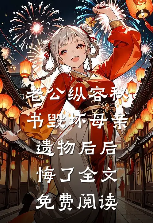 老公纵容秘书毁坏母亲遗物后后悔了全文免费阅读