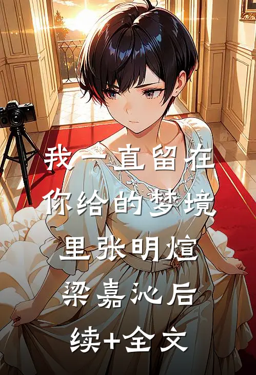 我一直留在你给的梦境里张明煊梁嘉沁后续+全文