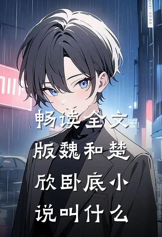 畅读全文版魏和楚欣卧底小说叫什么