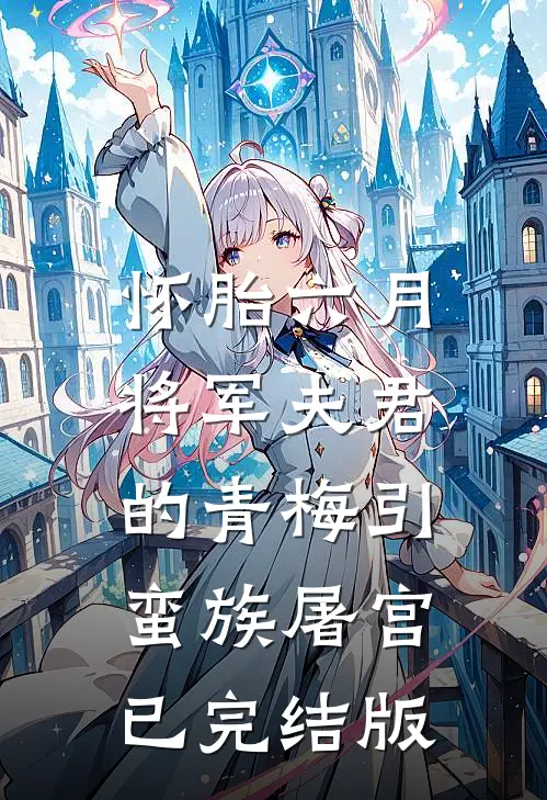 怀胎六月，将军夫君的青梅引蛮族屠宫已完结版