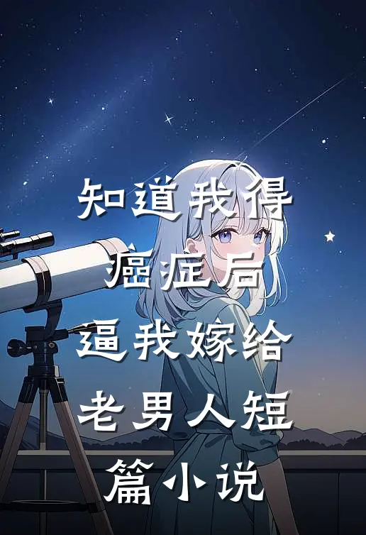 知道我得癌症后，逼我嫁给老男人短篇小说
