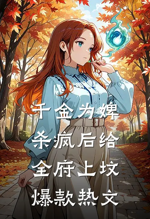千金为婢，杀疯后给全府上坟爆款热文