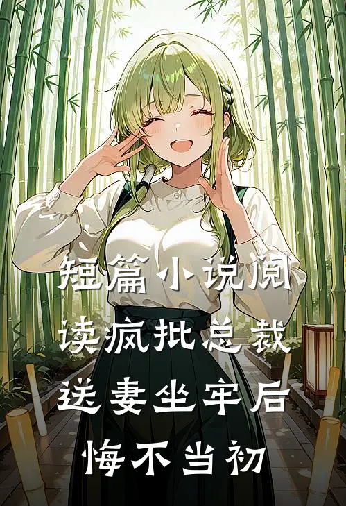 短篇小说阅读疯批总裁送妻坐牢后，悔不当初