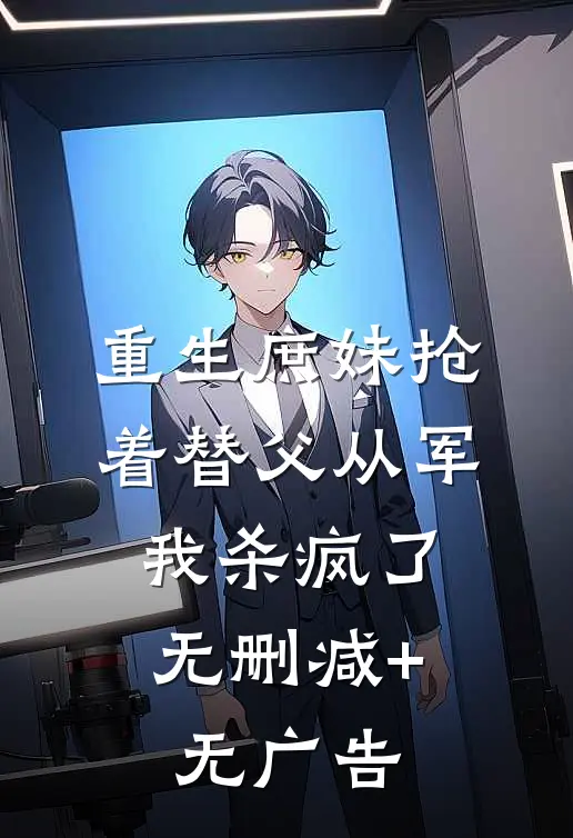 重生庶妹抢着替父从军，我杀疯了无删减+无广告