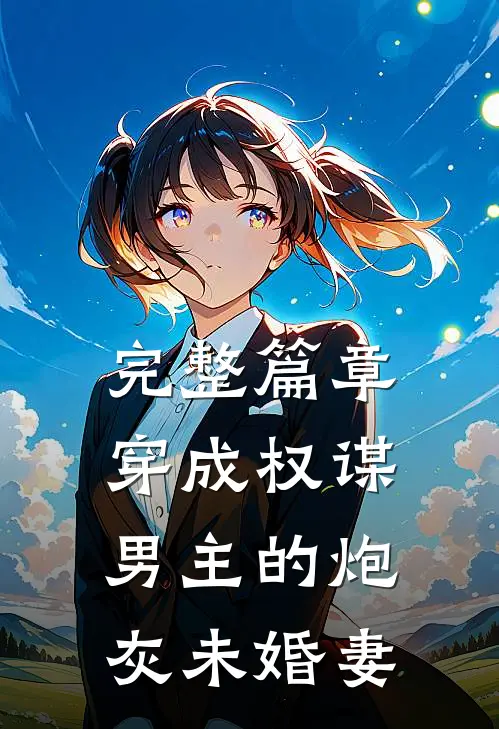 完整篇章穿成权谋男主的炮灰未婚妻