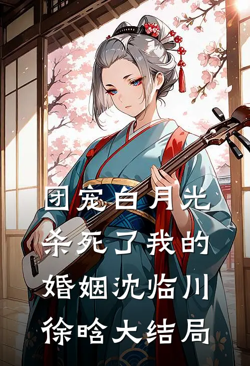 团宠白月光杀死了我的婚姻沈临川徐晗大结局