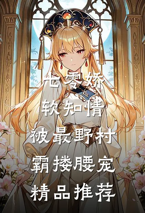 七零娇软知情，被最野村霸搂腰宠精品推荐
