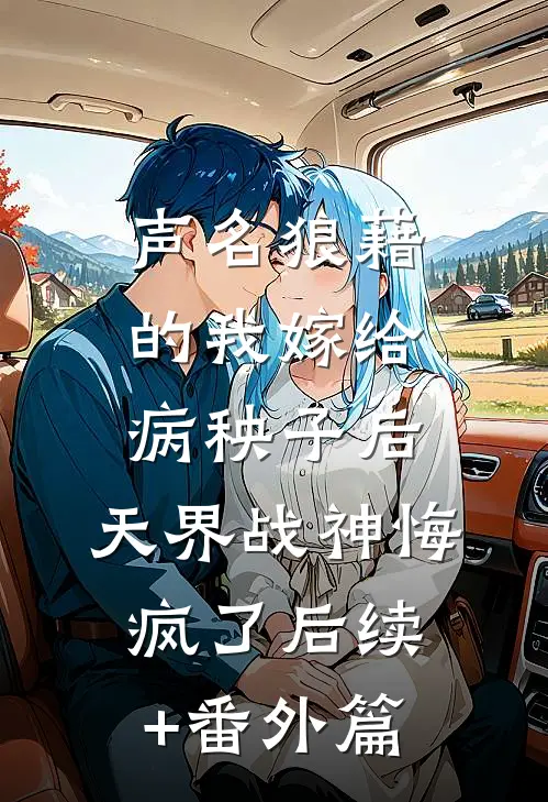 声名狼藉的我嫁给病秧子后，天界战神悔疯了后续+番外篇