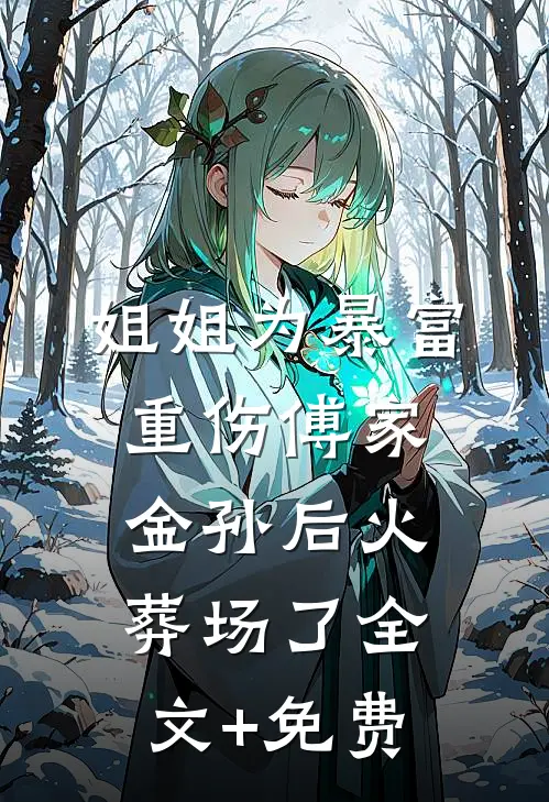 姐姐为暴富重伤傅家金孙后火葬场了全文+免费