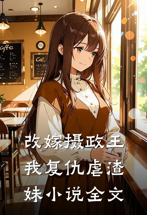改嫁摄政王我复仇虐渣妹小说全文