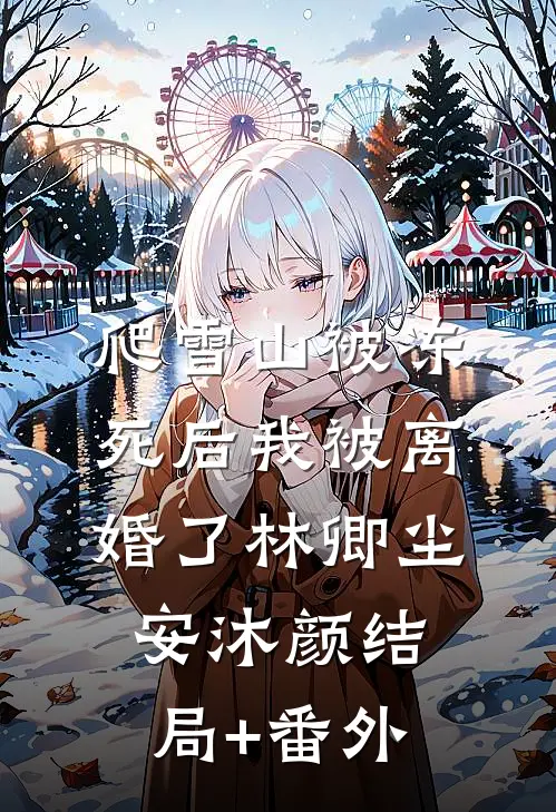 爬雪山被冻死后我被离婚了林卿尘安沐颜结局+番外