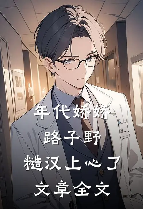 年代娇娇路子野，糙汉上心了文章全文