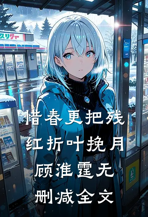惜春更把残红折叶挽月顾淮霆无删减全文