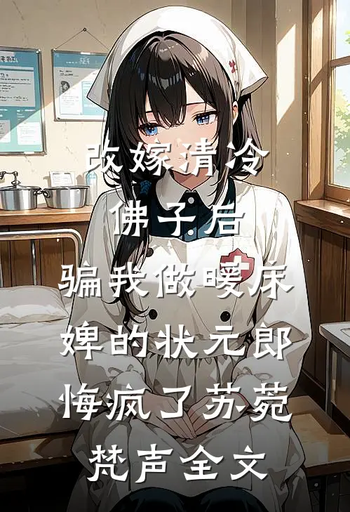 改嫁清冷佛子后，骗我做暖床婢的状元郎悔疯了苏菀梵声全文