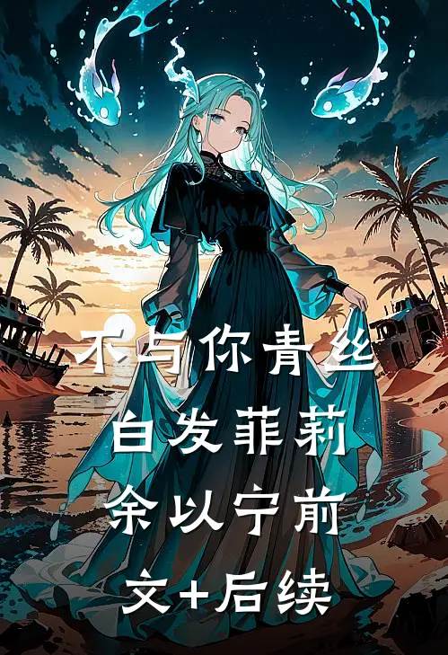 不与你青丝白发菲莉余以宁前文+后续