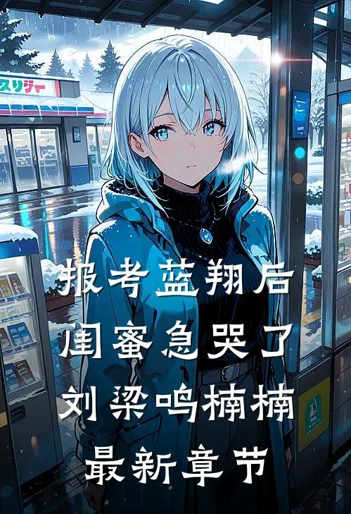 报考蓝翔后，闺蜜急哭了刘梁鸣楠楠最新章节