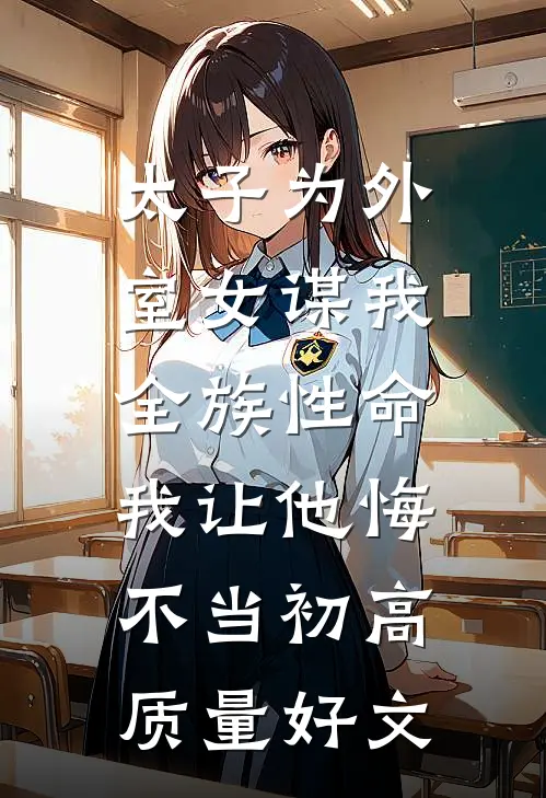 太子为外室女谋我全族性命，我让他悔不当初高质量好文