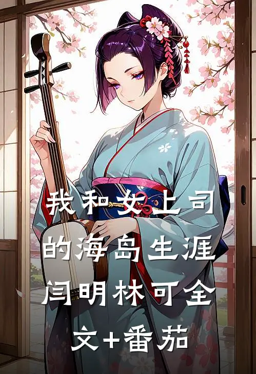 我和女上司的海岛生涯闫明林可全文+番茄