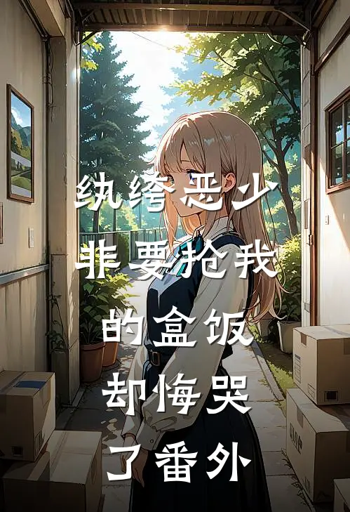 纨绔恶少非要抢我的盒饭，却悔哭了番外
