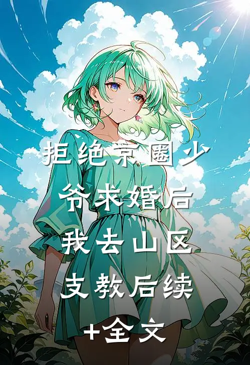 拒绝京圈少爷求婚后，我去山区支教后续+全文