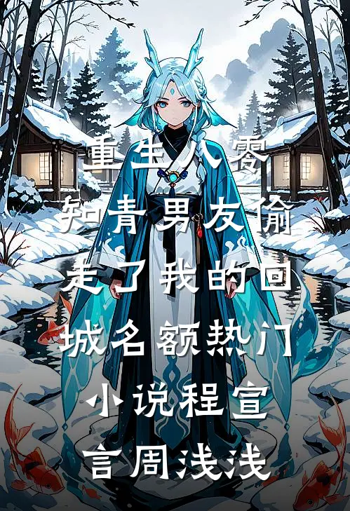 重生八零，知青男友偷走了我的回城名额热门小说程宣言周浅浅