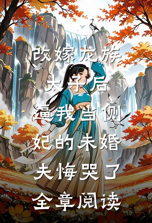 改嫁龙族太子后，逼我当侧妃的未婚夫悔哭了全章阅读
