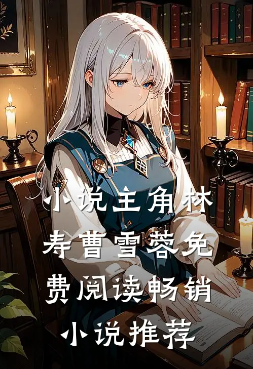 小说主角林寿曹雪蓉免费阅读畅销小说推荐