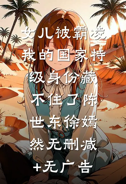 女儿被霸凌，我的国家特级身份藏不住了陈世东徐嫣然无删减+无广告