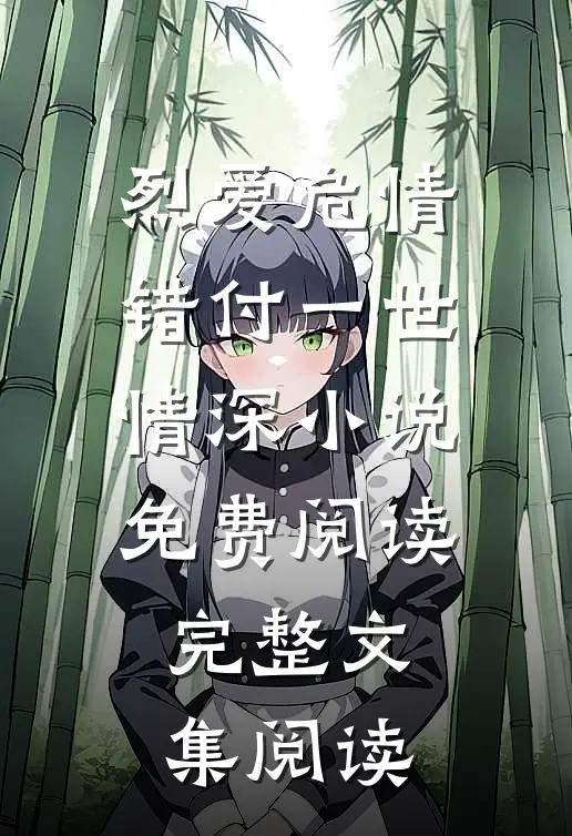 烈爱危情:错付一世情深小说免费阅读完整文集阅读