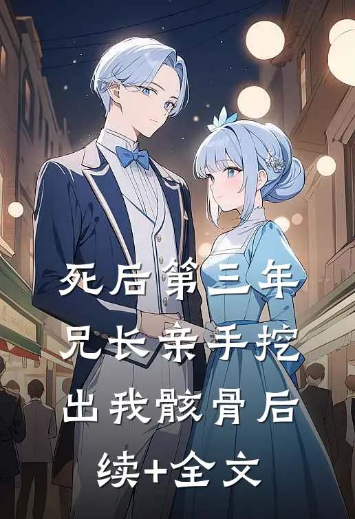 死后第三年，兄长亲手挖出我骸骨后续+全文