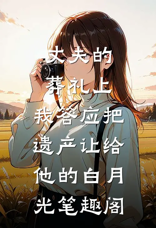 丈夫的葬礼上，我答应把遗产让给他的白月光笔趣阁