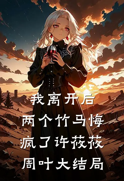 我离开后，两个竹马悔疯了许莜莜周叶大结局