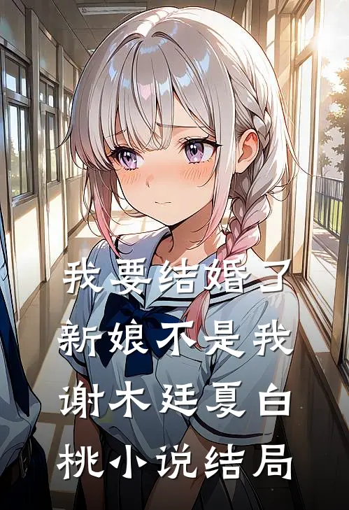 我要结婚了，新娘不是我谢木廷夏白桃小说结局