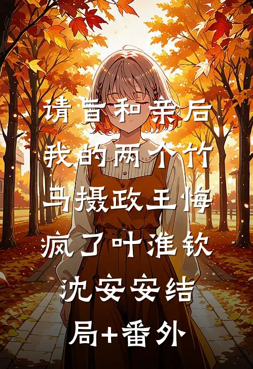 请旨和亲后，我的两个竹马摄政王悔疯了叶淮钦沈安安结局+番外