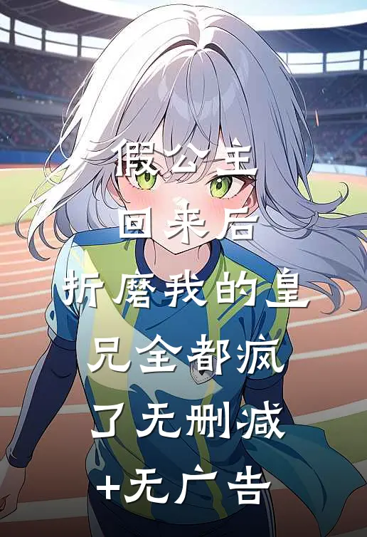 假公主回来后，折磨我的皇兄全都疯了无删减+无广告