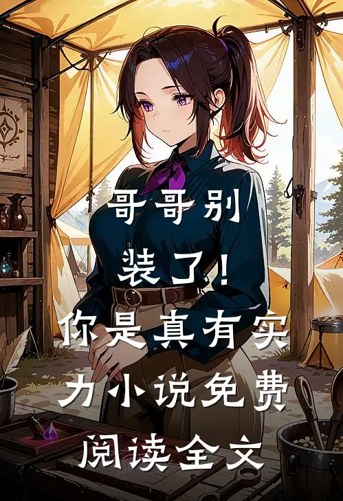 哥哥别装了！你是真有实力小说免费阅读全文