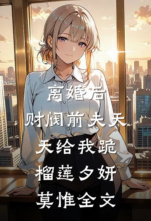 离婚后，财阀前夫天天给我跪榴莲夕妍莫惟全文