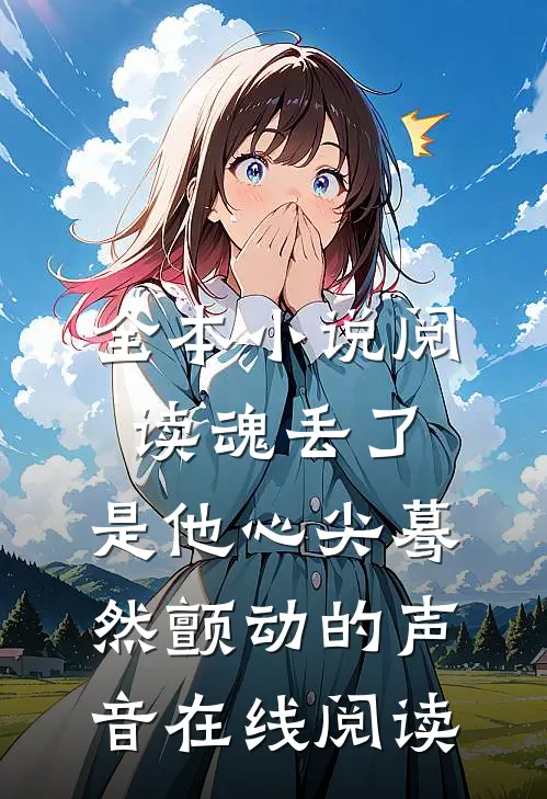 全本小说阅读魂丢了,是他心尖蓦然颤动的声音在线阅读