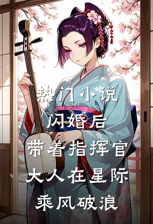 热门小说闪婚后，带着指挥官大人在星际乘风破浪